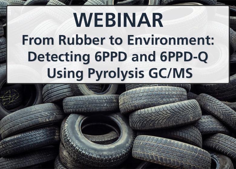 Webinar - From Rubber to Environment: Detecting 6PPD and 6PPD-Q Using Pyrolysis GC/MS