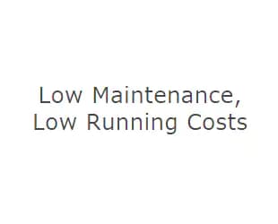Low Maintenance, Low Running Costs